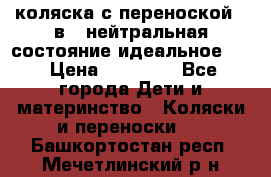 коляска с переноской 3 в 1 нейтральная состояние идеальное    › Цена ­ 10 000 - Все города Дети и материнство » Коляски и переноски   . Башкортостан респ.,Мечетлинский р-н